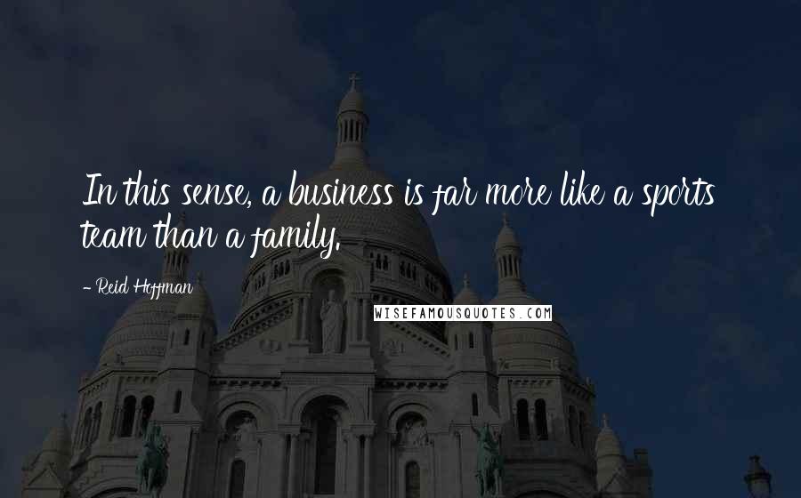 Reid Hoffman Quotes: In this sense, a business is far more like a sports team than a family.