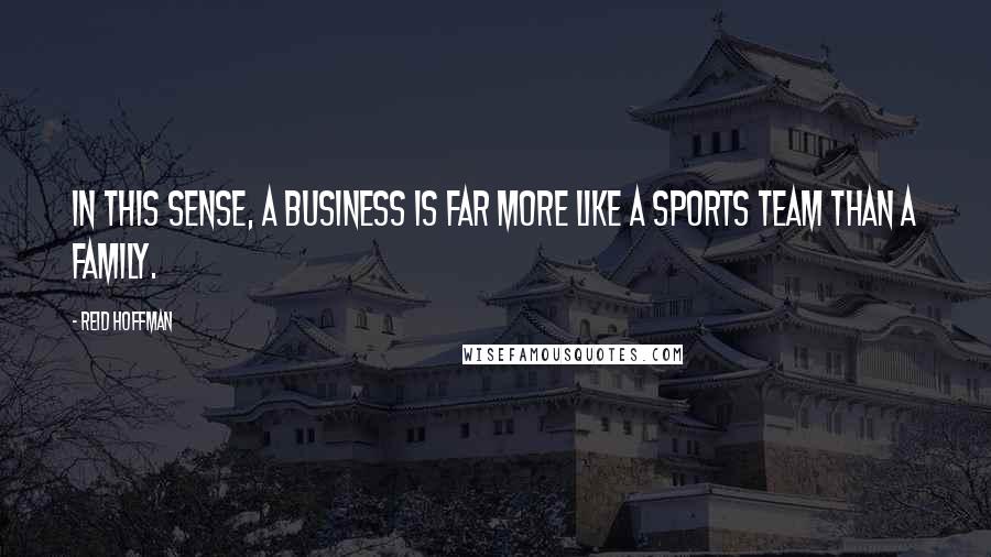Reid Hoffman Quotes: In this sense, a business is far more like a sports team than a family.