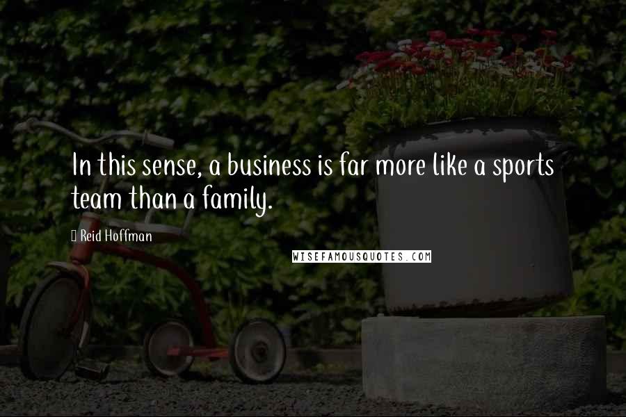 Reid Hoffman Quotes: In this sense, a business is far more like a sports team than a family.