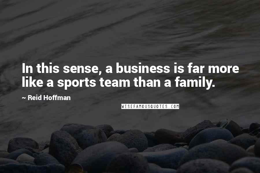 Reid Hoffman Quotes: In this sense, a business is far more like a sports team than a family.