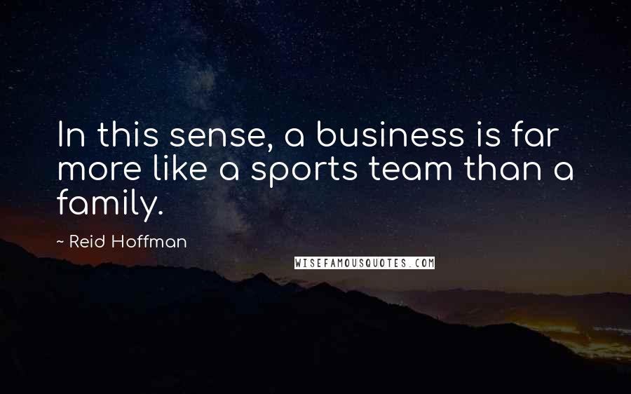 Reid Hoffman Quotes: In this sense, a business is far more like a sports team than a family.