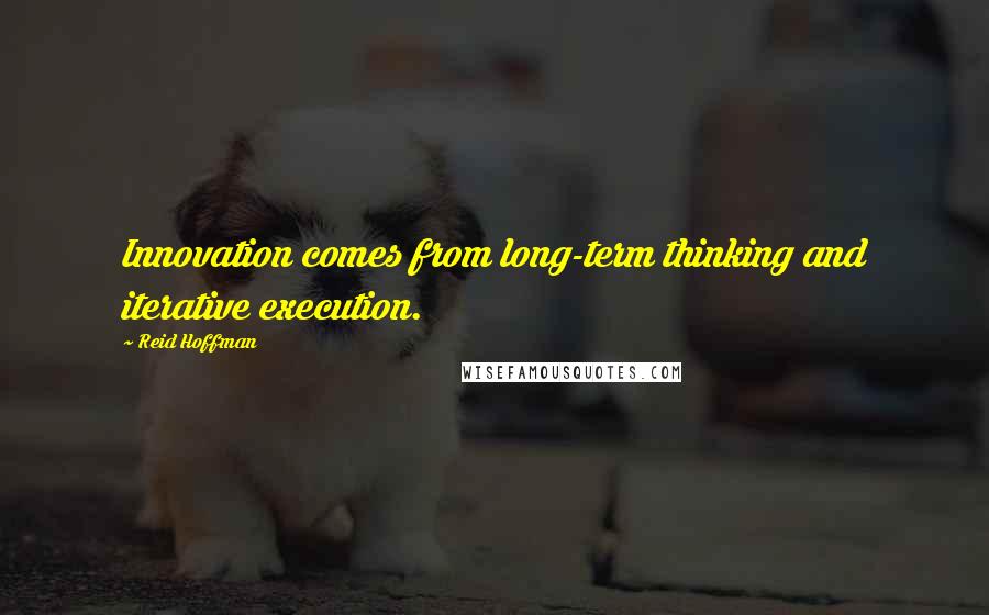 Reid Hoffman Quotes: Innovation comes from long-term thinking and iterative execution.