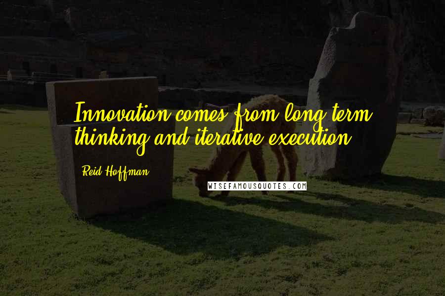 Reid Hoffman Quotes: Innovation comes from long-term thinking and iterative execution.