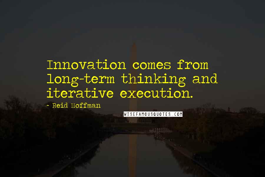 Reid Hoffman Quotes: Innovation comes from long-term thinking and iterative execution.