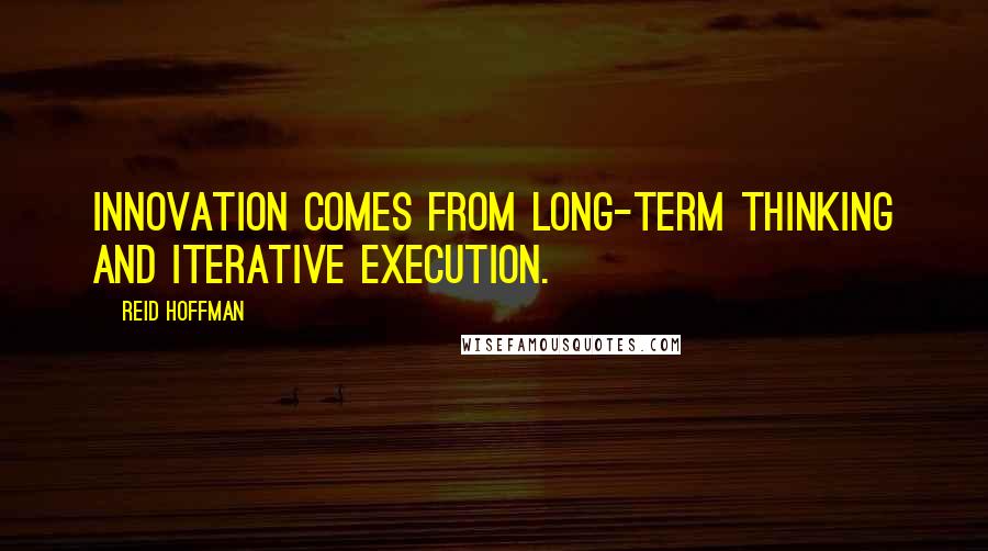 Reid Hoffman Quotes: Innovation comes from long-term thinking and iterative execution.