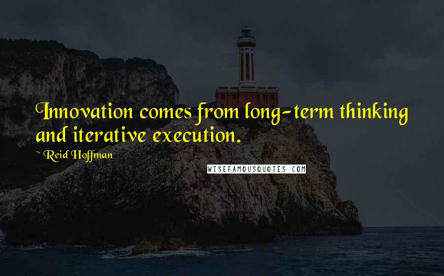 Reid Hoffman Quotes: Innovation comes from long-term thinking and iterative execution.