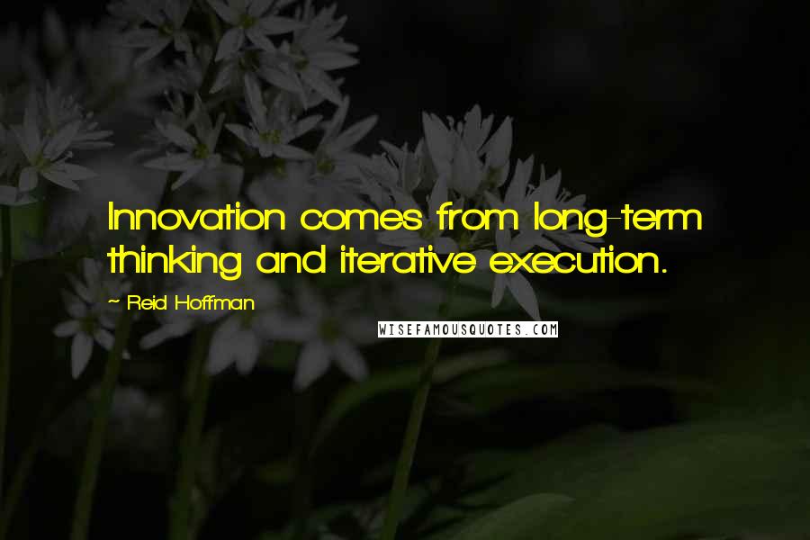 Reid Hoffman Quotes: Innovation comes from long-term thinking and iterative execution.