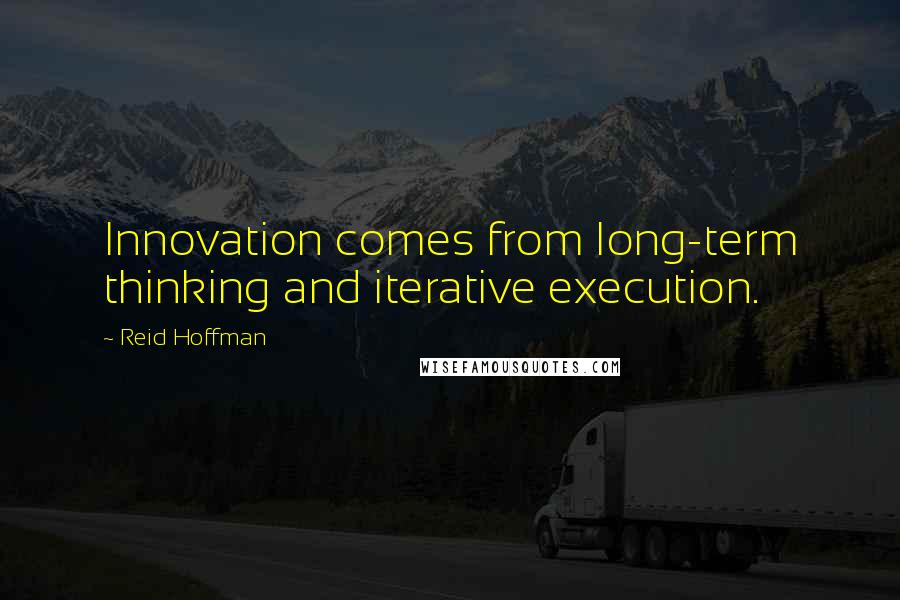 Reid Hoffman Quotes: Innovation comes from long-term thinking and iterative execution.