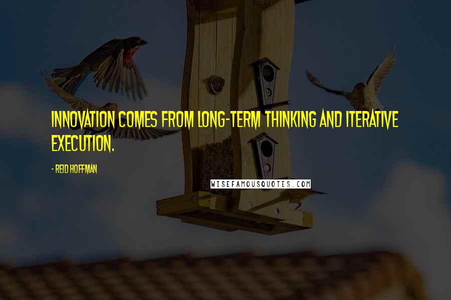 Reid Hoffman Quotes: Innovation comes from long-term thinking and iterative execution.