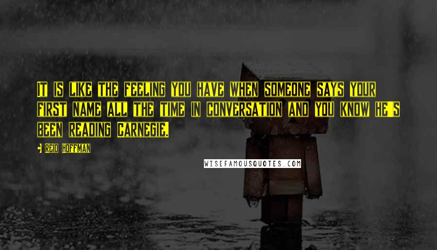 Reid Hoffman Quotes: It is like the feeling you have when someone says your first name all the time in conversation and you know he's been reading Carnegie.