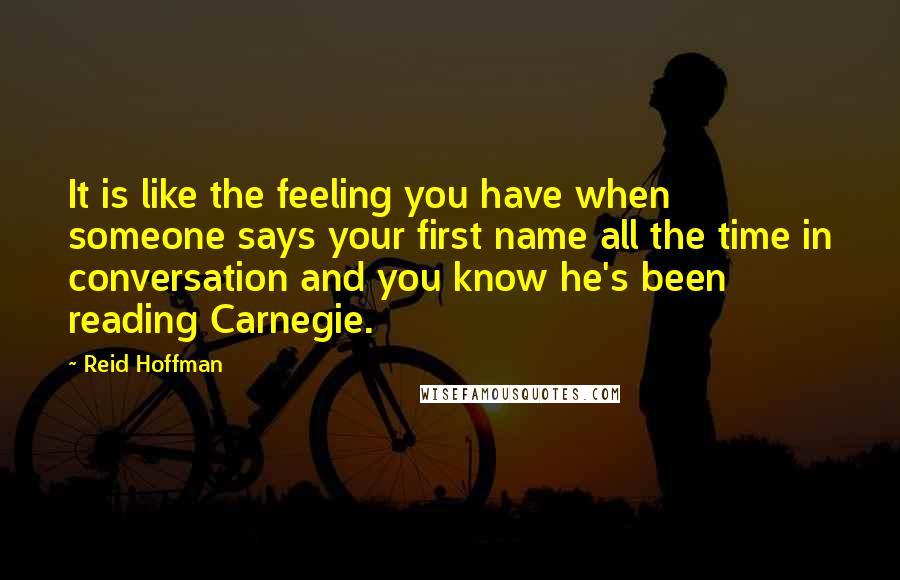 Reid Hoffman Quotes: It is like the feeling you have when someone says your first name all the time in conversation and you know he's been reading Carnegie.