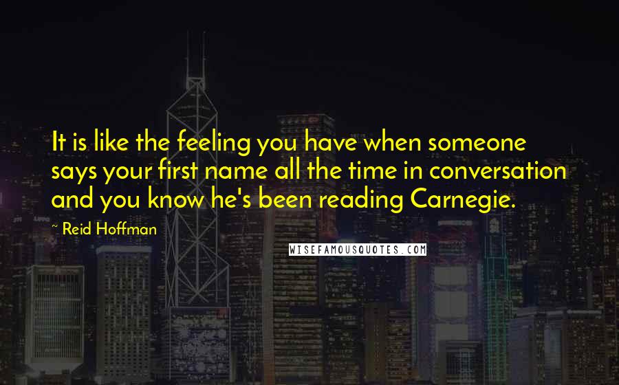 Reid Hoffman Quotes: It is like the feeling you have when someone says your first name all the time in conversation and you know he's been reading Carnegie.