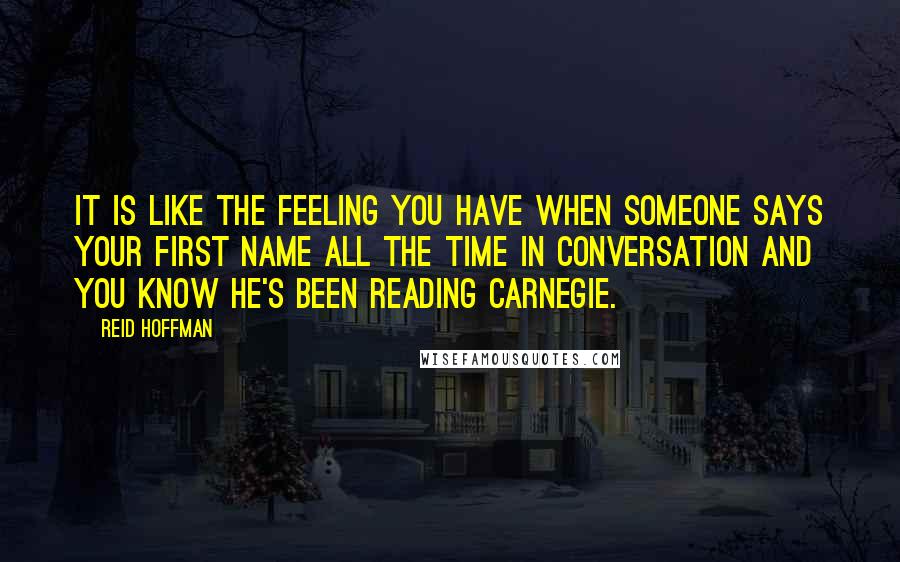 Reid Hoffman Quotes: It is like the feeling you have when someone says your first name all the time in conversation and you know he's been reading Carnegie.