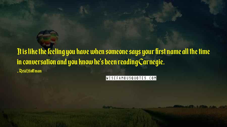 Reid Hoffman Quotes: It is like the feeling you have when someone says your first name all the time in conversation and you know he's been reading Carnegie.