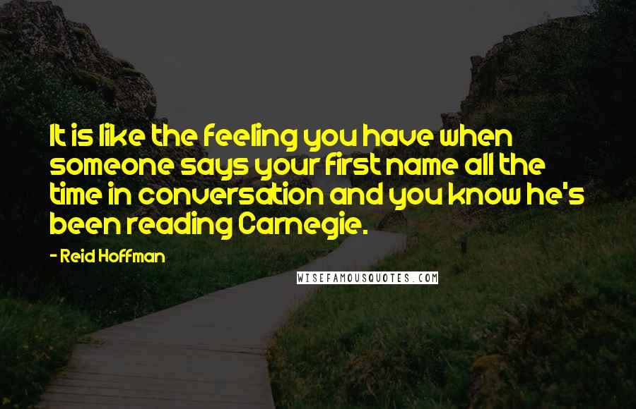 Reid Hoffman Quotes: It is like the feeling you have when someone says your first name all the time in conversation and you know he's been reading Carnegie.