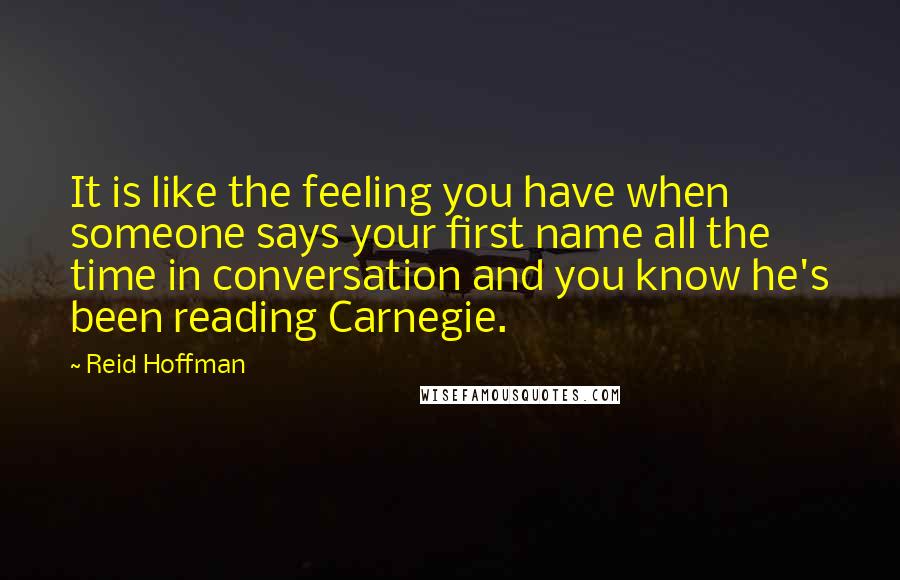 Reid Hoffman Quotes: It is like the feeling you have when someone says your first name all the time in conversation and you know he's been reading Carnegie.
