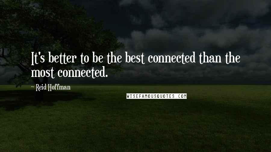 Reid Hoffman Quotes: It's better to be the best connected than the most connected.