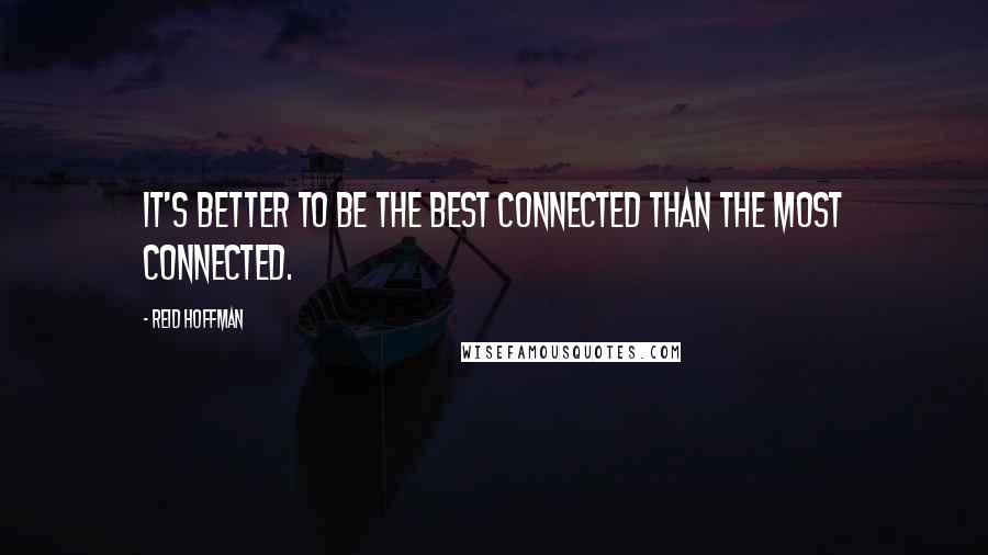 Reid Hoffman Quotes: It's better to be the best connected than the most connected.