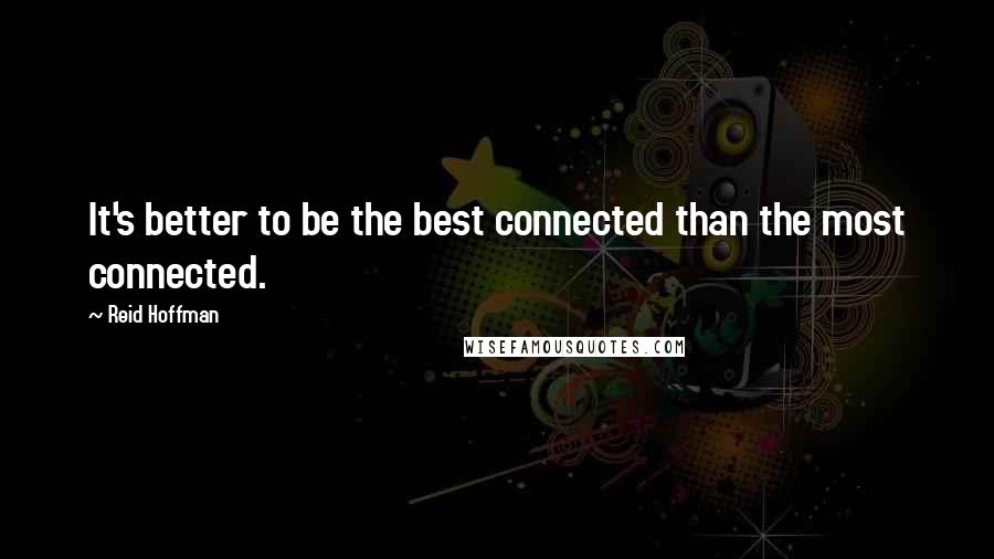 Reid Hoffman Quotes: It's better to be the best connected than the most connected.