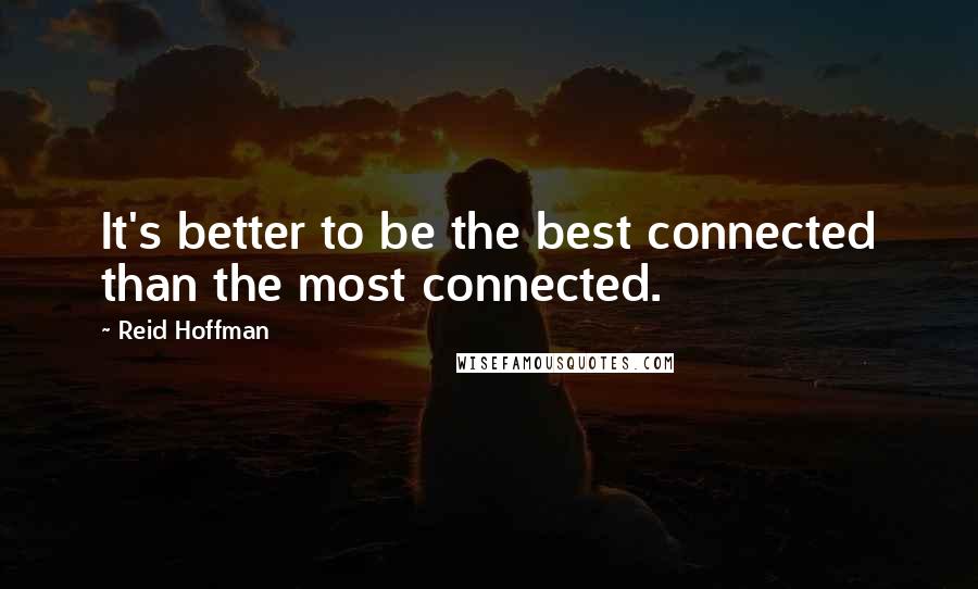 Reid Hoffman Quotes: It's better to be the best connected than the most connected.