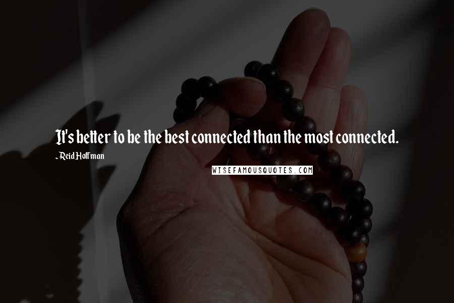 Reid Hoffman Quotes: It's better to be the best connected than the most connected.