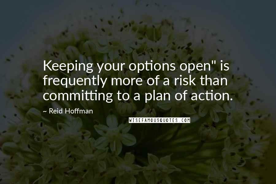 Reid Hoffman Quotes: Keeping your options open" is frequently more of a risk than committing to a plan of action.