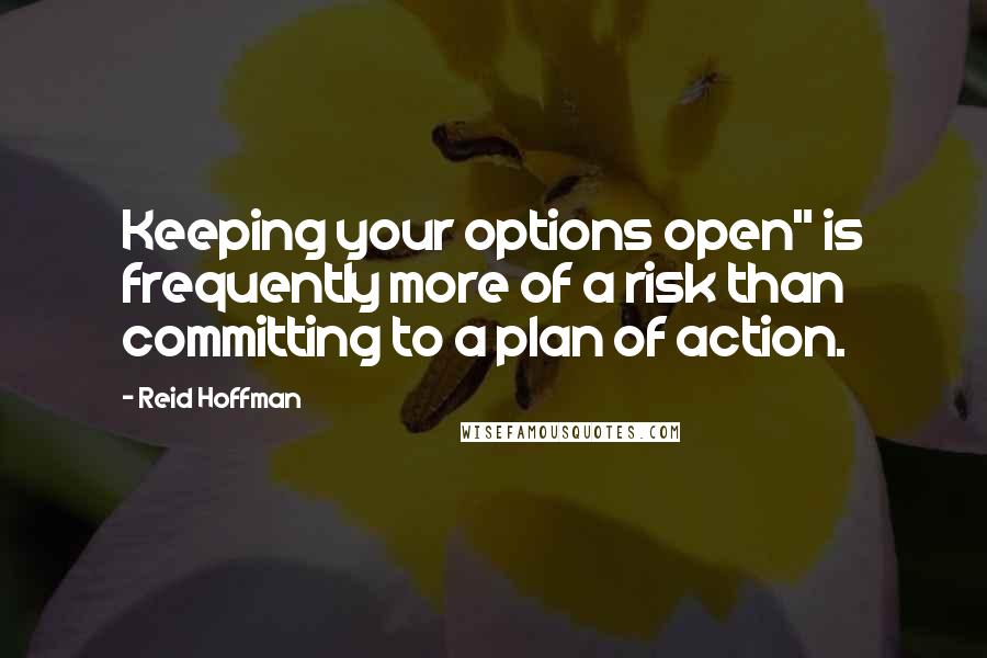 Reid Hoffman Quotes: Keeping your options open" is frequently more of a risk than committing to a plan of action.