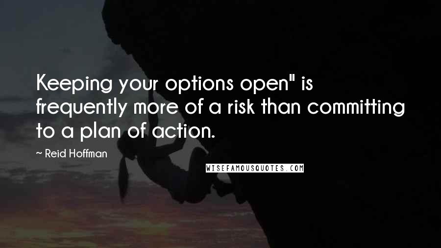 Reid Hoffman Quotes: Keeping your options open" is frequently more of a risk than committing to a plan of action.