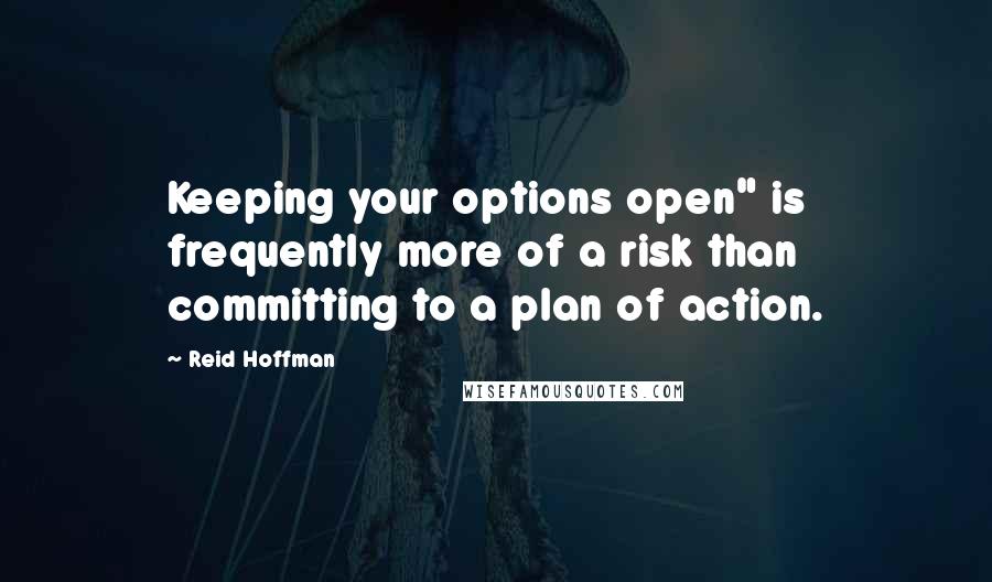 Reid Hoffman Quotes: Keeping your options open" is frequently more of a risk than committing to a plan of action.