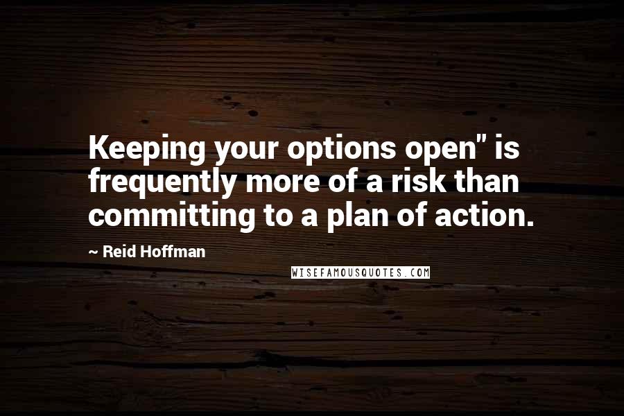 Reid Hoffman Quotes: Keeping your options open" is frequently more of a risk than committing to a plan of action.