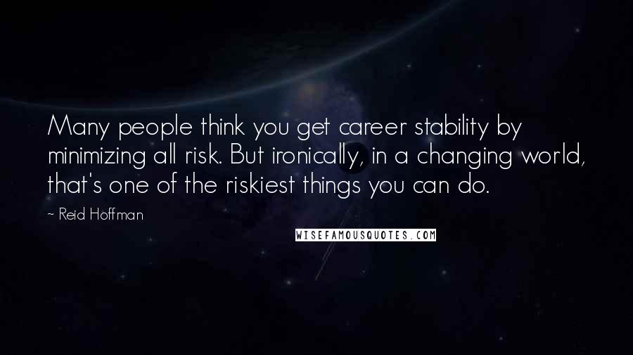 Reid Hoffman Quotes: Many people think you get career stability by minimizing all risk. But ironically, in a changing world, that's one of the riskiest things you can do.