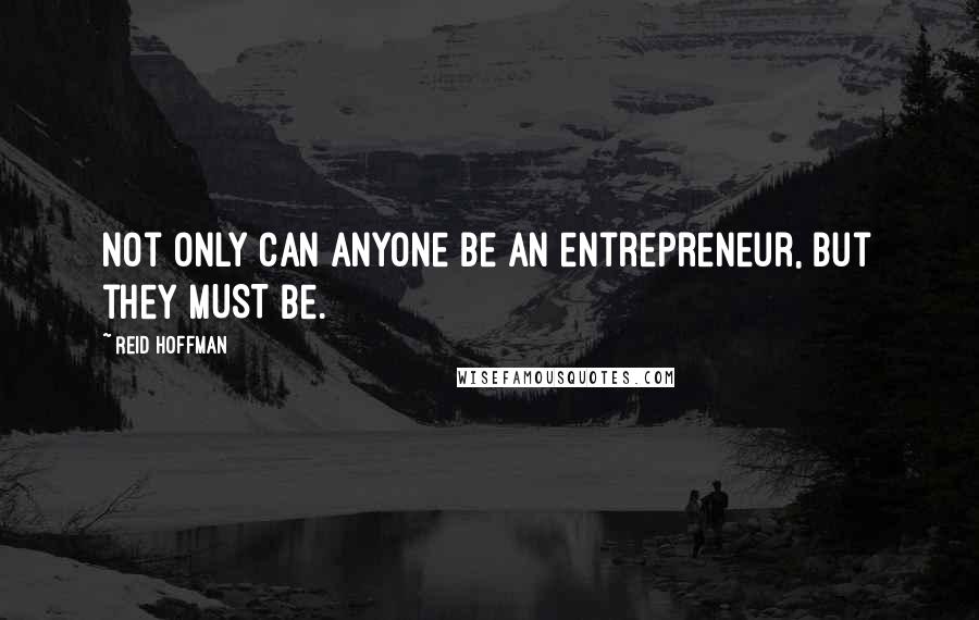 Reid Hoffman Quotes: Not only CAN anyone be an entrepreneur, but they MUST be.