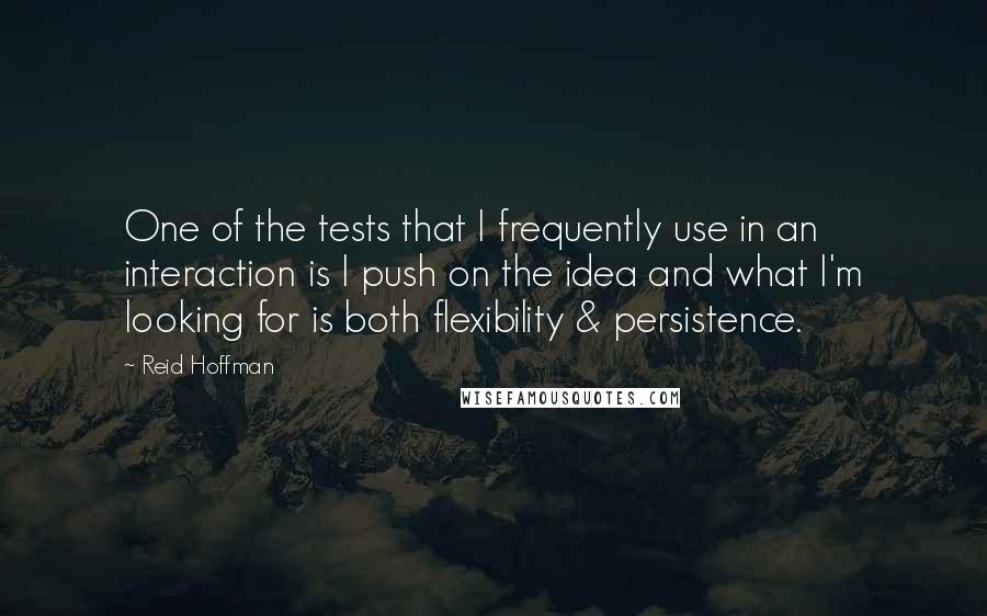 Reid Hoffman Quotes: One of the tests that I frequently use in an interaction is I push on the idea and what I'm looking for is both flexibility & persistence.