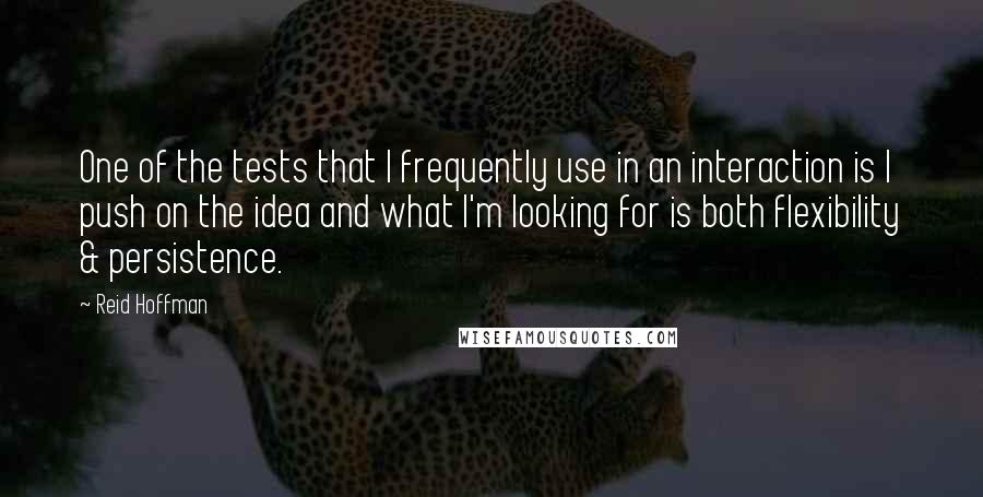Reid Hoffman Quotes: One of the tests that I frequently use in an interaction is I push on the idea and what I'm looking for is both flexibility & persistence.