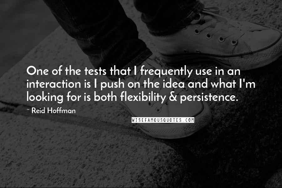 Reid Hoffman Quotes: One of the tests that I frequently use in an interaction is I push on the idea and what I'm looking for is both flexibility & persistence.