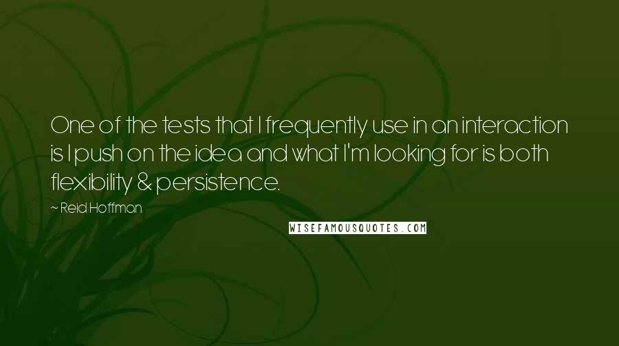 Reid Hoffman Quotes: One of the tests that I frequently use in an interaction is I push on the idea and what I'm looking for is both flexibility & persistence.