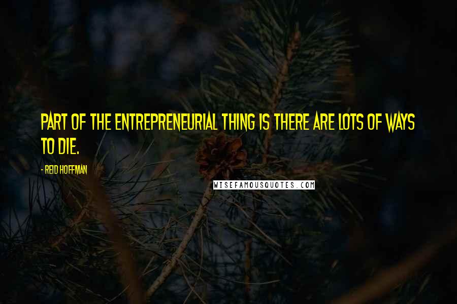 Reid Hoffman Quotes: Part of the entrepreneurial thing is there are lots of ways to die.