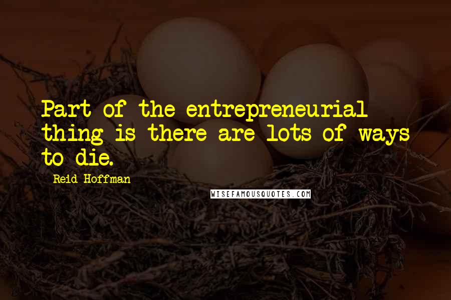 Reid Hoffman Quotes: Part of the entrepreneurial thing is there are lots of ways to die.