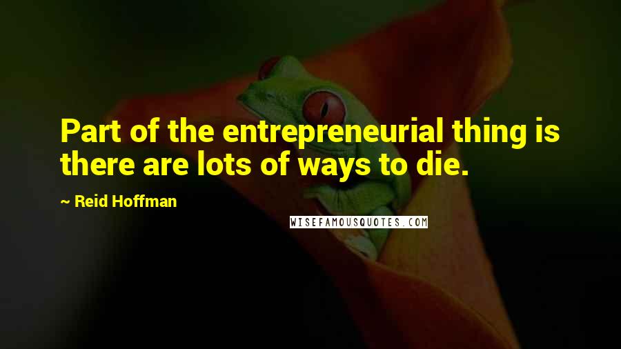 Reid Hoffman Quotes: Part of the entrepreneurial thing is there are lots of ways to die.