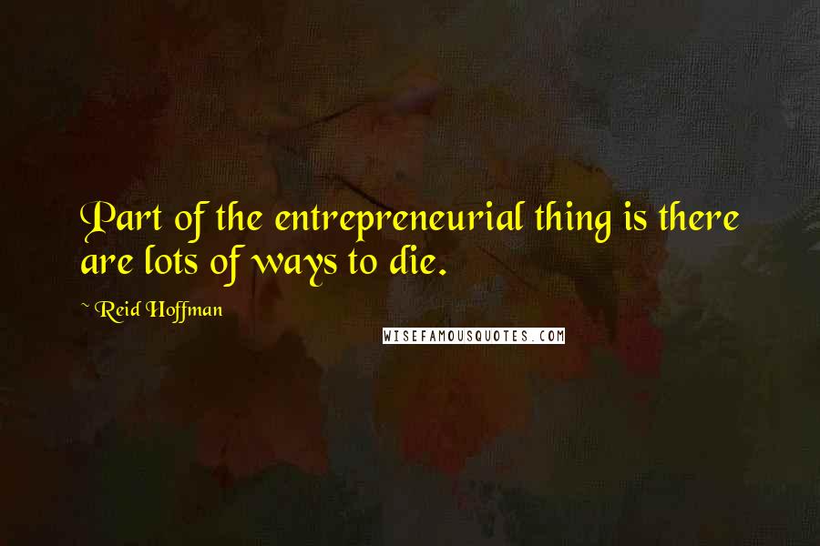 Reid Hoffman Quotes: Part of the entrepreneurial thing is there are lots of ways to die.