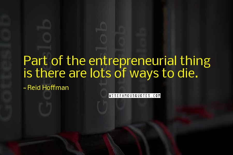 Reid Hoffman Quotes: Part of the entrepreneurial thing is there are lots of ways to die.