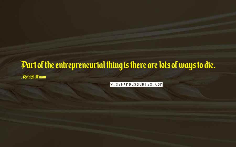 Reid Hoffman Quotes: Part of the entrepreneurial thing is there are lots of ways to die.