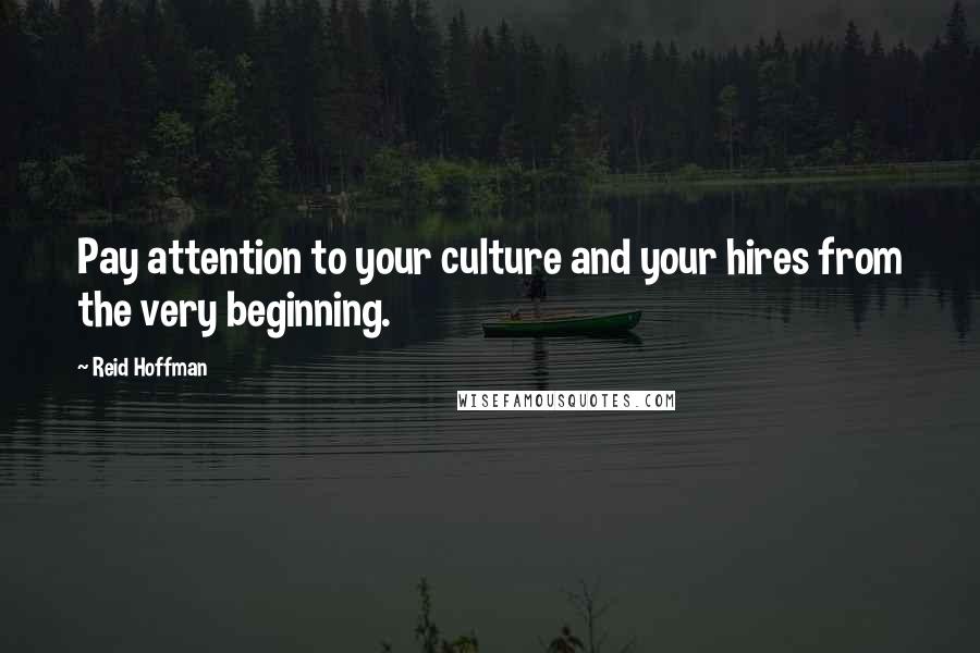 Reid Hoffman Quotes: Pay attention to your culture and your hires from the very beginning.