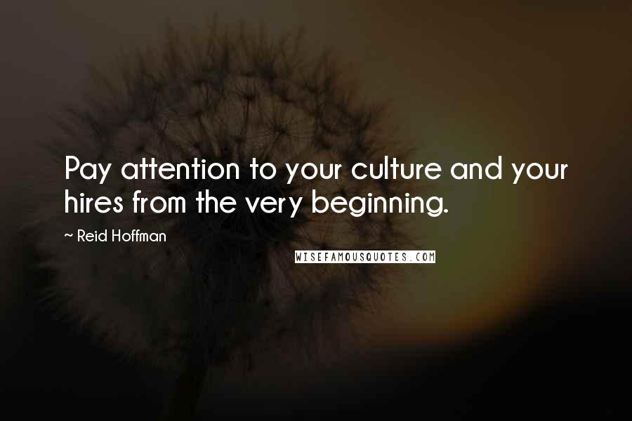 Reid Hoffman Quotes: Pay attention to your culture and your hires from the very beginning.