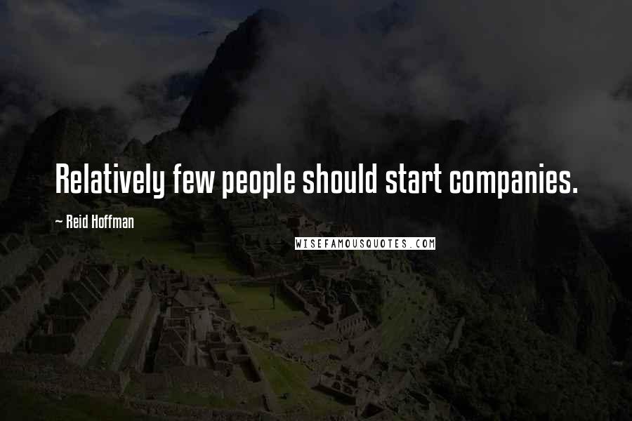 Reid Hoffman Quotes: Relatively few people should start companies.