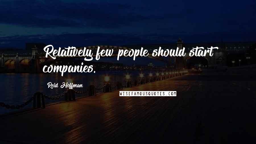 Reid Hoffman Quotes: Relatively few people should start companies.