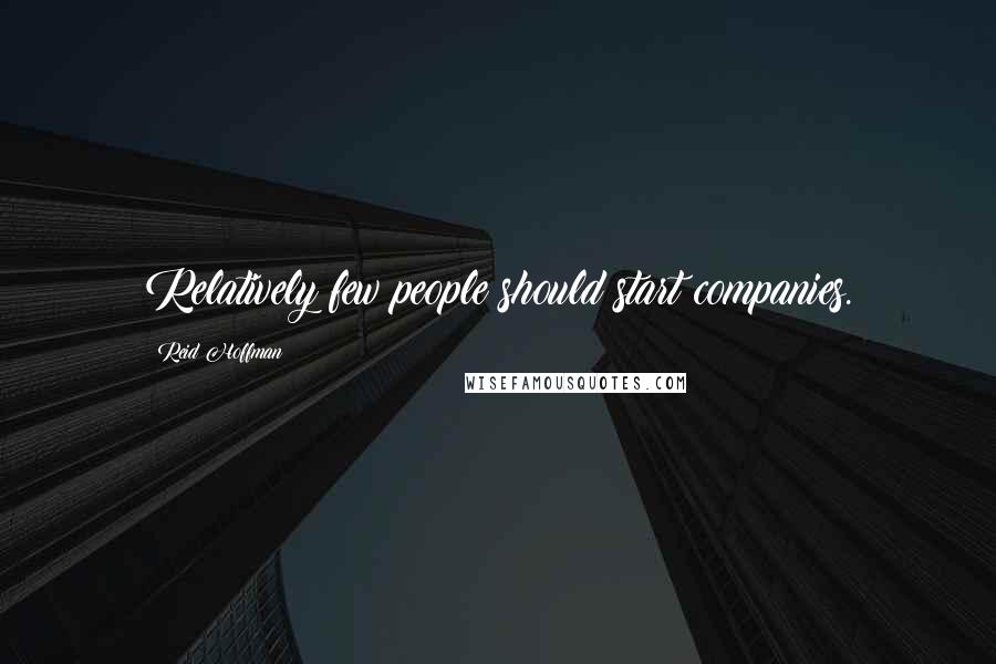 Reid Hoffman Quotes: Relatively few people should start companies.