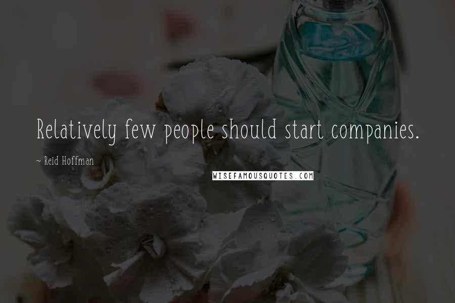 Reid Hoffman Quotes: Relatively few people should start companies.