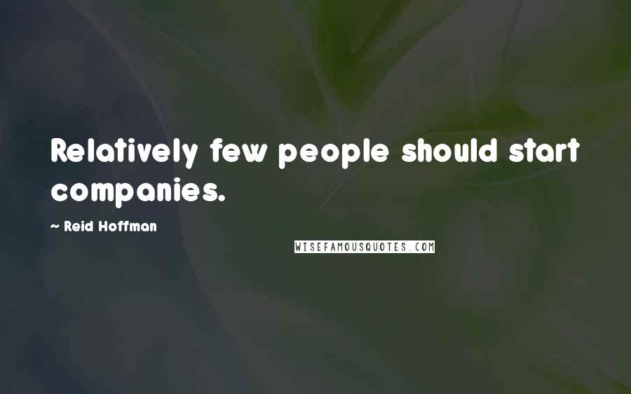 Reid Hoffman Quotes: Relatively few people should start companies.