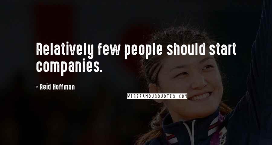 Reid Hoffman Quotes: Relatively few people should start companies.